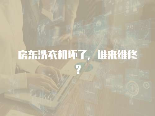 房東洗衣機壞了，誰來維修？