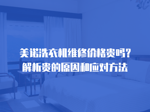 美諾洗衣機維修價格貴嗎？解析貴的原因和應對方法