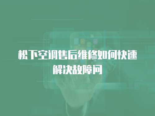 松下空調(diào)售后維修如何快速解決故障問