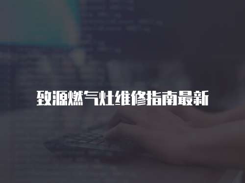 致源燃?xì)庠罹S修指南最新