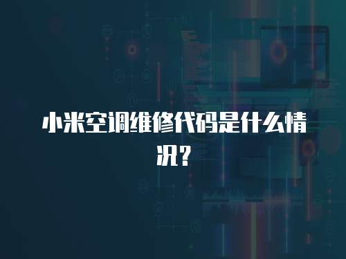 小米空調(diào)維修代碼是什么情況？