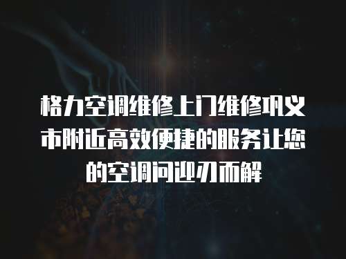 格力空調(diào)維修上門維修鞏義市附近高效便捷的服務(wù)讓您的空調(diào)問迎刃而解