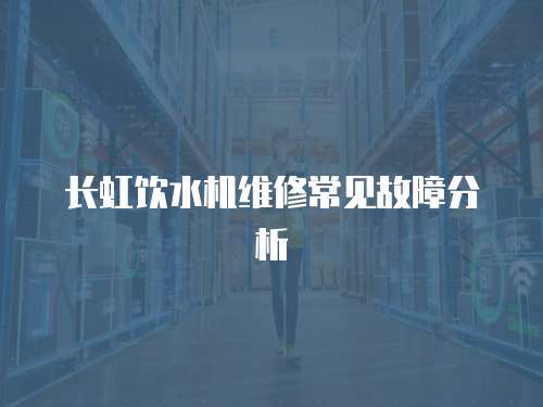 長虹飲水機維修常見故障分析