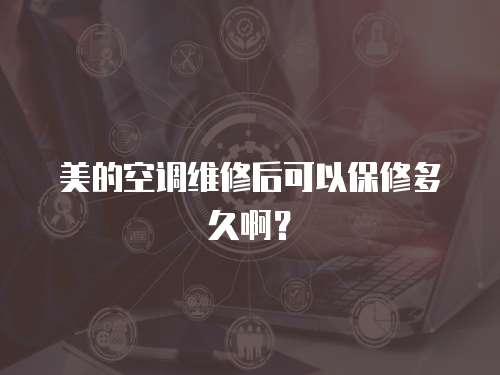 美的空調維修后可以保修多久啊？