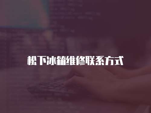 松下冰箱維修聯(lián)系方式