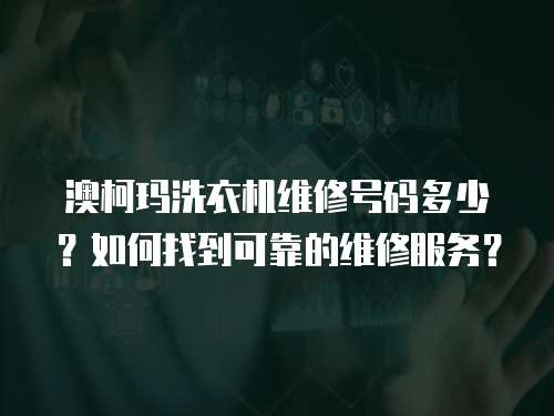 澳柯瑪洗衣機維修號碼多少？如何找到可靠的維修服務(wù)？