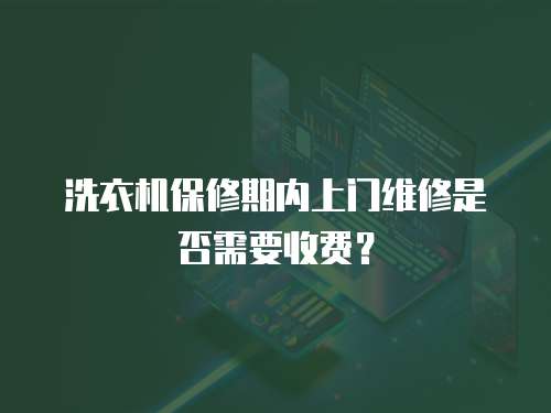 洗衣機保修期內(nèi)上門維修是否需要收費？