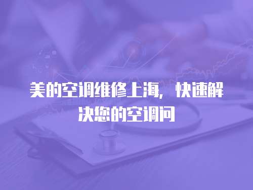 美的空調(diào)維修上海，快速解決您的空調(diào)問