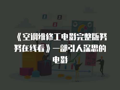 《空調(diào)維修工電影完整版努努在線看》一部引人深思的電影