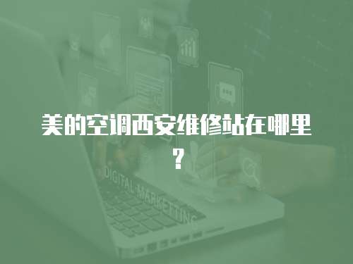 美的空調西安維修站在哪里？