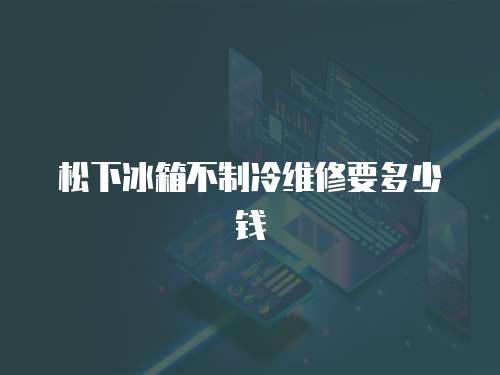 松下冰箱不制冷維修要多少錢