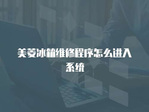 美菱冰箱維修程序怎么進入系統(tǒng)