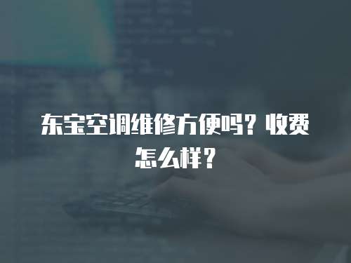東寶空調維修方便嗎？收費怎么樣？