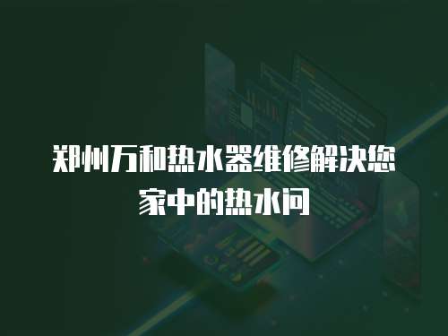 鄭州萬和熱水器維修解決您家中的熱水問