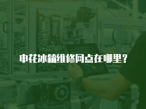 申花冰箱維修網(wǎng)點(diǎn)在哪里？