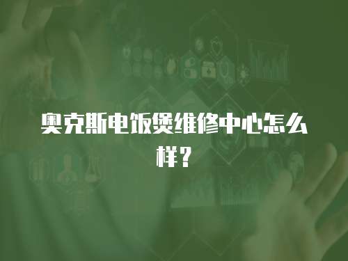 奧克斯電飯煲維修中心怎么樣？
