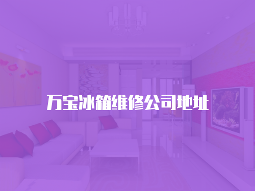 萬寶冰箱維修公司地址