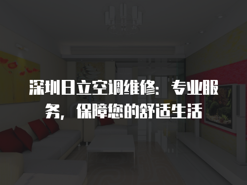 深圳日立空調維修：專業服務，保障您的舒適生活