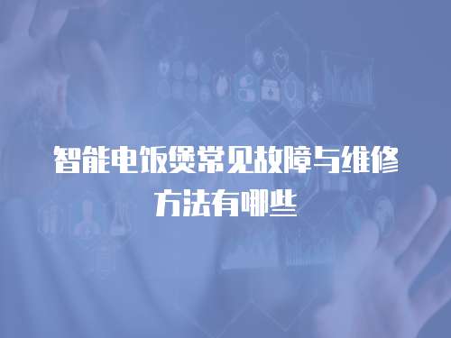 智能電飯煲常見故障與維修方法有哪些