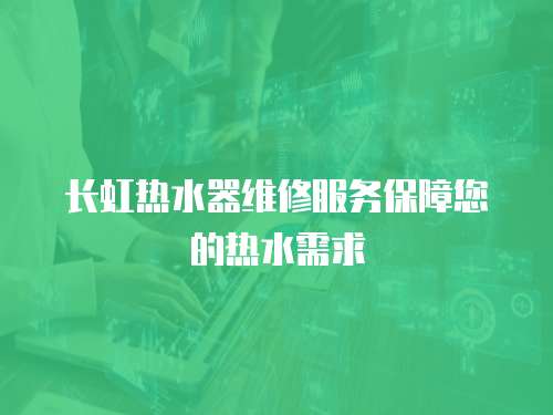 長虹熱水器維修服務(wù)保障您的熱水需求