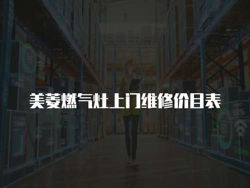 美菱燃氣灶上門維修價目表