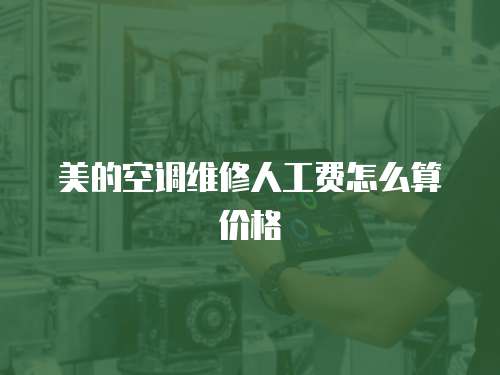美的空調維修人工費怎么算價格