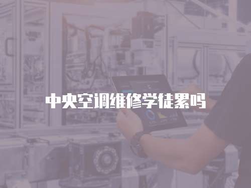 中央空調(diào)維修學(xué)徒累嗎
