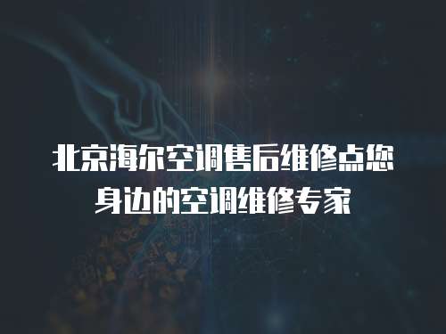 北京海爾空調售后維修點您身邊的空調維修專家