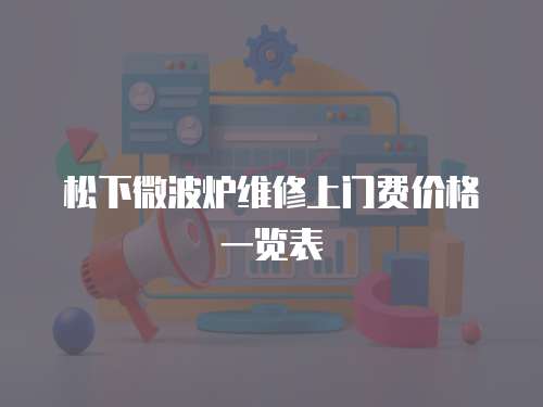松下微波爐維修上門費(fèi)價(jià)格一覽表