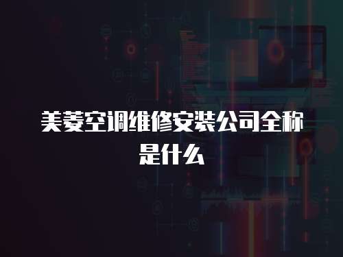 美菱空調維修安裝公司全稱是什么