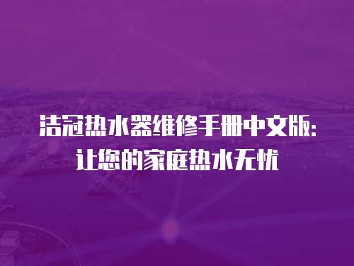 潔冠熱水器維修手冊中文版：讓您的家庭熱水無憂