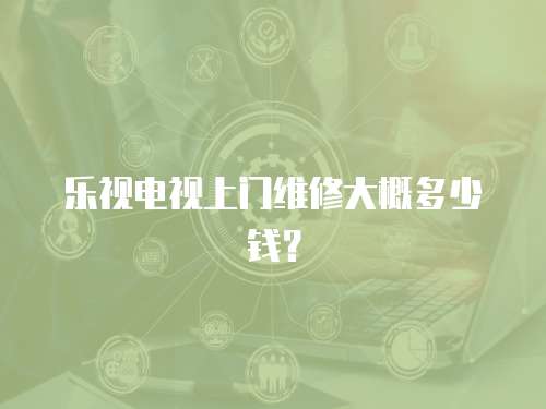 樂視電視上門維修大概多少錢？