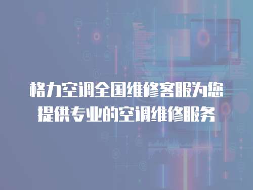 格力空調(diào)全國維修客服為您提供專業(yè)的空調(diào)維修服務