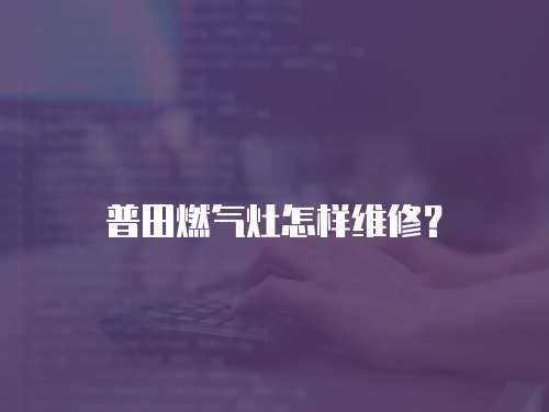 普田燃?xì)庠钤鯓泳S修？