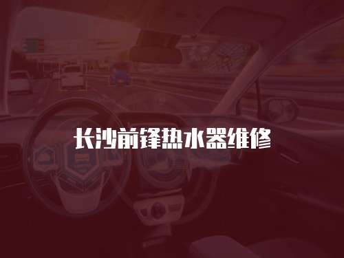 長沙前鋒熱水器維修