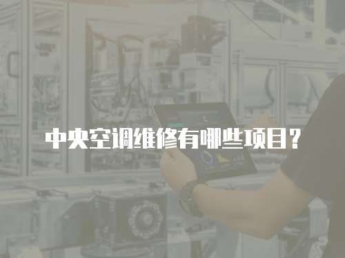 中央空調(diào)維修有哪些項(xiàng)目？