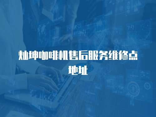 燦坤咖啡機(jī)售后服務(wù)維修點地址