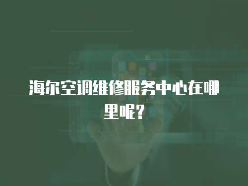 海爾空調(diào)維修服務(wù)中心在哪里呢？