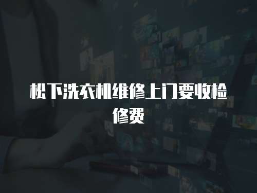 松下洗衣機維修上門要收檢修費