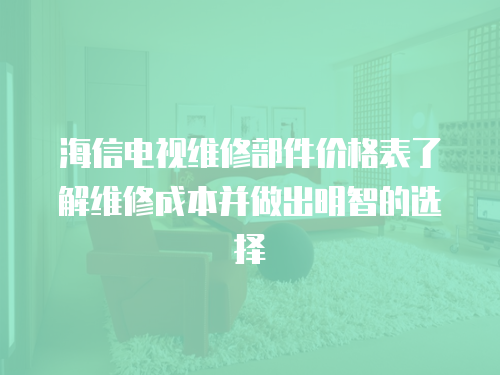 海信電視維修部件價(jià)格表了解維修成本并做出明智的選擇