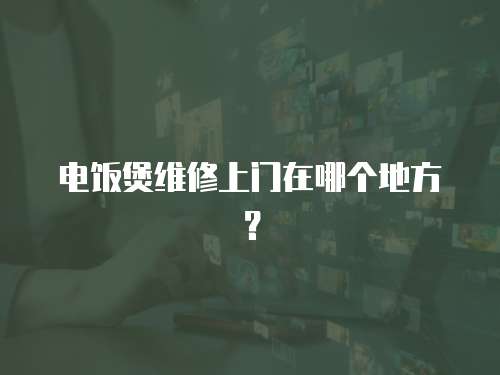 電飯煲維修上門在哪個地方？