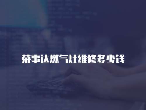 榮事達(dá)燃?xì)庠罹S修多少錢