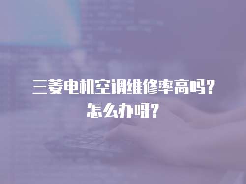 三菱電機空調維修率高嗎？怎么辦呀？