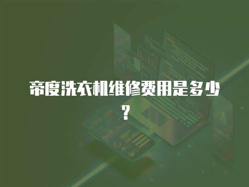 帝度洗衣機(jī)維修費(fèi)用是多少？