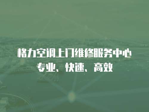格力空調上門維修服務中心專業、快速、高效