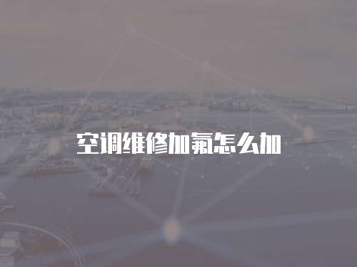 空調維修加氟怎么加