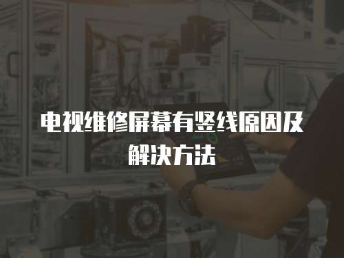 電視維修屏幕有豎線原因及解決方法