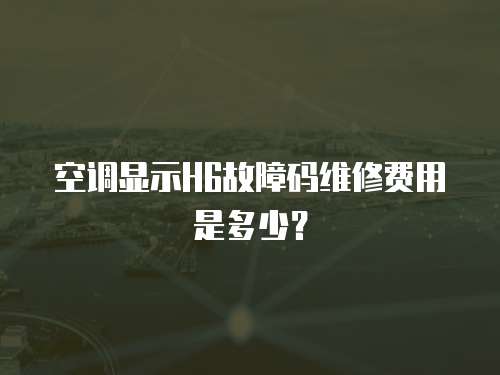 空調顯示H6故障碼維修費用是多少？