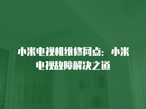 小米電視機維修網點：小米電視故障解決之道