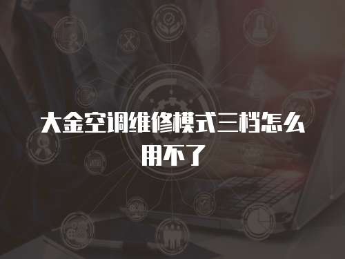 大金空調維修模式三檔怎么用不了